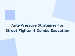 Anti Pressure Strategies for Street Fighter 6 Combo Execution
