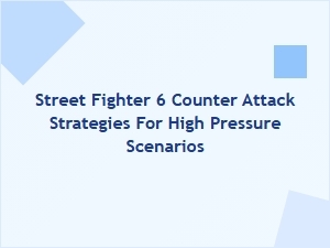 Street Fighter 6 Counter Attack Strategies for High Pressure Scenarios