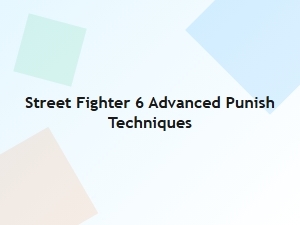 Street Fighter 6 Advanced Punish Techniques