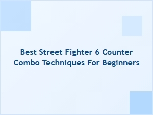 Best Street Fighter 6 Counter Combo Techniques for Beginners