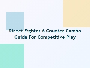 Street Fighter 6 Counter Combo Guide for Competitive Play
