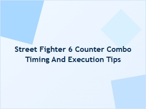 Street Fighter 6 Counter Combo Timing and Execution Tips