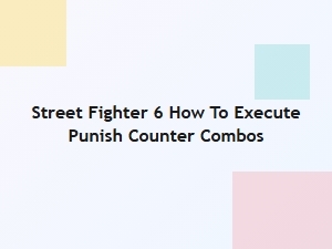 How to Execute Punish Counter Combos in Street Fighter 6