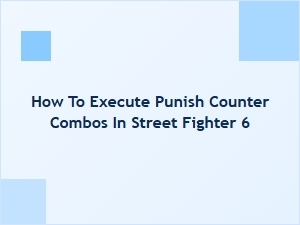 How to Execute Punish Counter Combos in Street Fighter 6