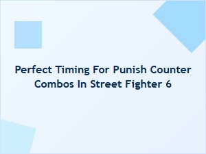 Perfect Timing for Punish Counter Combos in Street Fighter 6