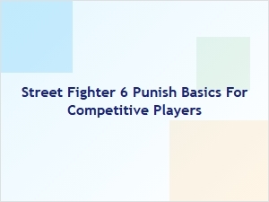 Street Fighter 6 Punish Basics for Competitive Players